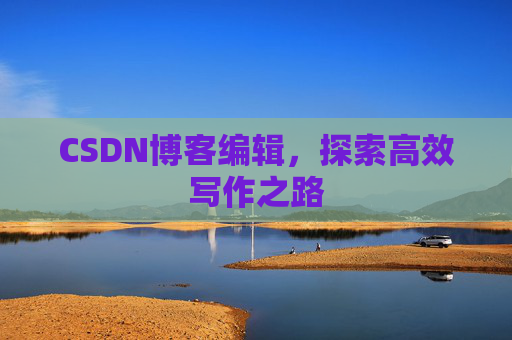 CSDN博客编辑，探索高效写作之路